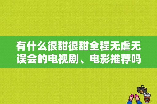 有什么很甜很甜全程无虐无误会的电视剧、电影推荐吗？-王者新手杨玉环怎么玩