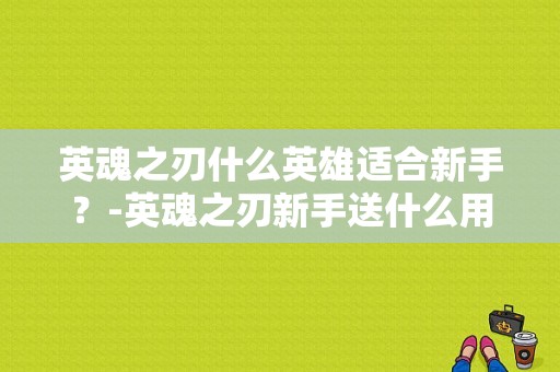 英魂之刃什么英雄适合新手？-英魂之刃新手送什么用