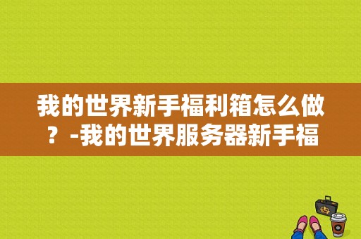 我的世界新手福利箱怎么做？-我的世界服务器新手福利超多