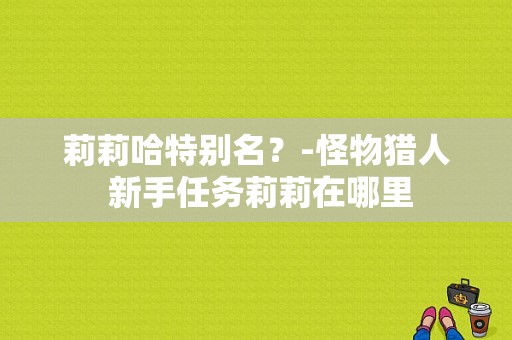 莉莉哈特别名？-怪物猎人 新手任务莉莉在哪里