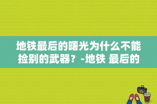 地铁最后的曙光为什么不能捡别的武器？-地铁 最后的曙光新手武器
