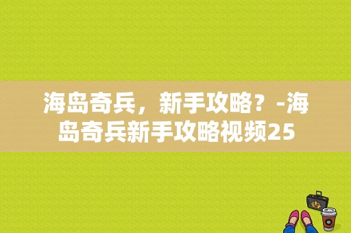 海岛奇兵，新手攻略？-海岛奇兵新手攻略视频25