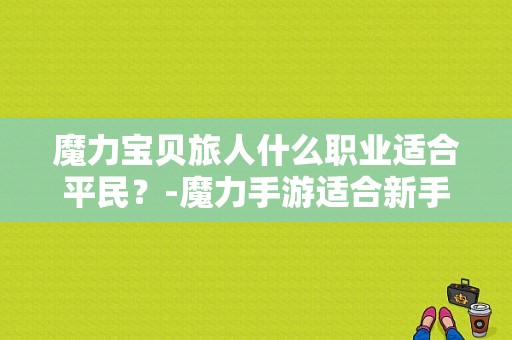 魔力宝贝旅人什么职业适合平民？-魔力手游适合新手职业