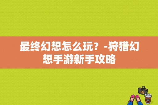 最终幻想怎么玩？-狩猎幻想手游新手攻略