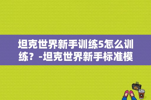坦克世界新手训练5怎么训练？-坦克世界新手标准模式进不去