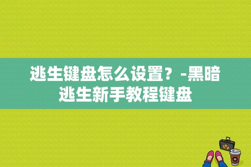 逃生键盘怎么设置？-黑暗逃生新手教程键盘