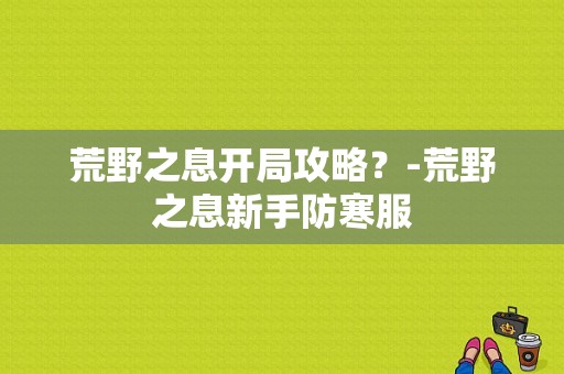 荒野之息开局攻略？-荒野之息新手防寒服