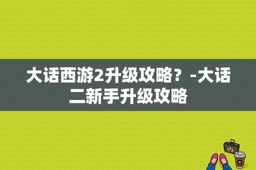 大话西游2升级攻略？-大话二新手升级攻略