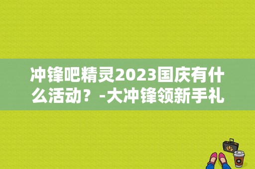 冲锋吧精灵2023国庆有什么活动？-大冲锋领新手礼包