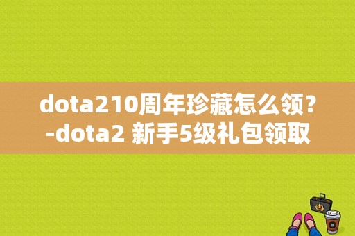 dota210周年珍藏怎么领？-dota2 新手5级礼包领取