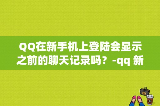 QQ在新手机上登陆会显示之前的聊天记录吗？-qq 新手机