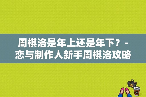 周棋洛是年上还是年下？-恋与制作人新手周棋洛攻略