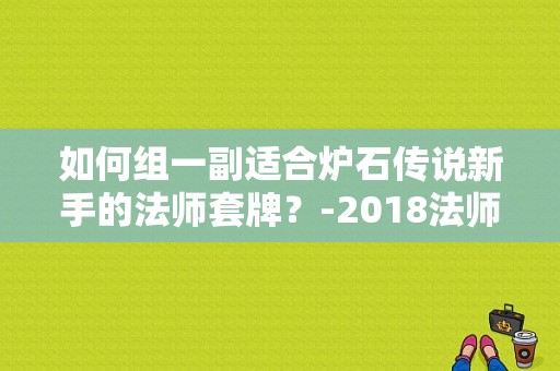 如何组一副适合炉石传说新手的法师套牌？-2018法师新手套牌