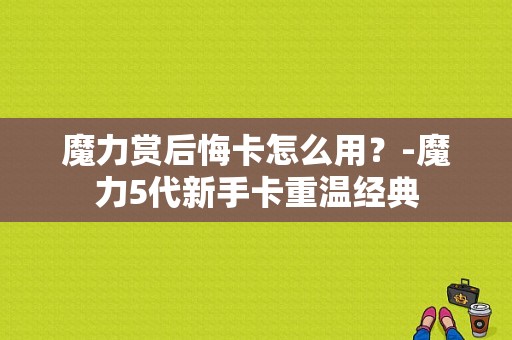 魔力赏后悔卡怎么用？-魔力5代新手卡重温经典