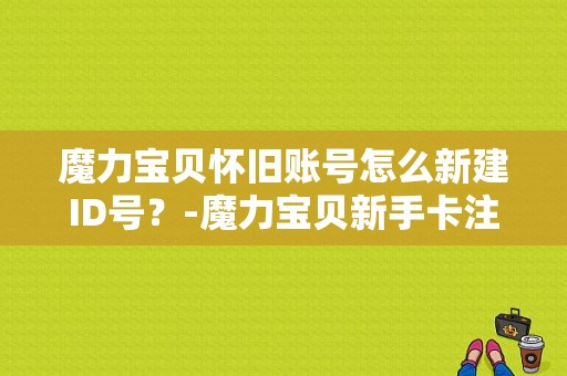 魔力宝贝怀旧账号怎么新建ID号？-魔力宝贝新手卡注册码