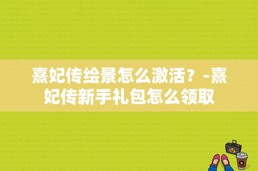 熹妃传绘景怎么激活？-熹妃传新手礼包怎么领取