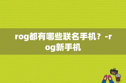 rog都有哪些联名手机？-rog新手机