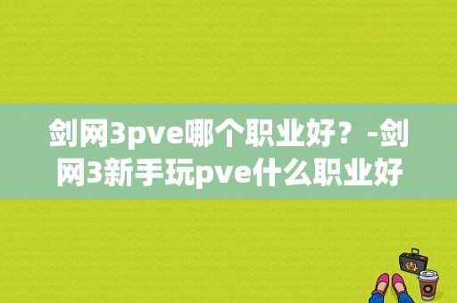 剑网3pve哪个职业好？-剑网3新手玩pve什么职业好
