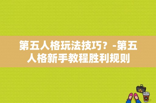 第五人格玩法技巧？-第五人格新手教程胜利规则