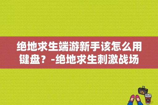 绝地求生端游新手该怎么用键盘？-绝地求生刺激战场新手开枪