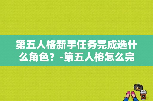 第五人格新手任务完成选什么角色？-第五人格怎么完成新手任务