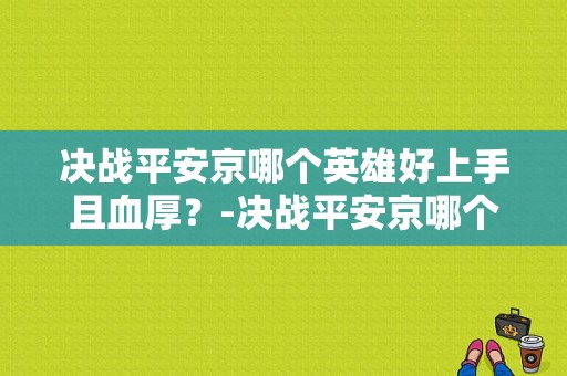 决战平安京哪个英雄好上手且血厚？-决战平安京哪个英雄适合新手