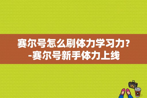 赛尔号怎么刷体力学习力？-赛尔号新手体力上线