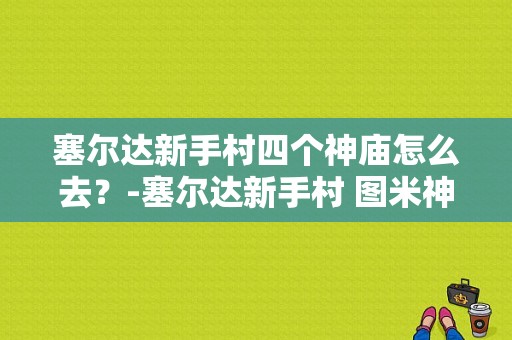 塞尔达新手村四个神庙怎么去？-塞尔达新手村 图米神庙