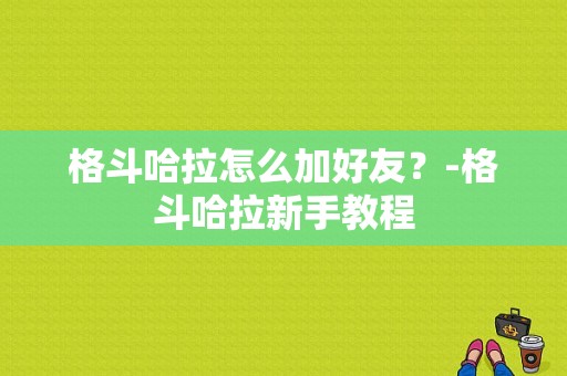 格斗哈拉怎么加好友？-格斗哈拉新手教程
