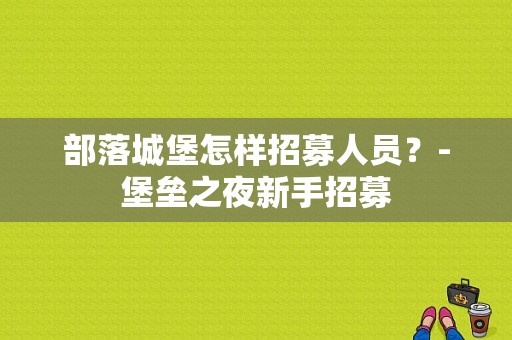 部落城堡怎样招募人员？-堡垒之夜新手招募