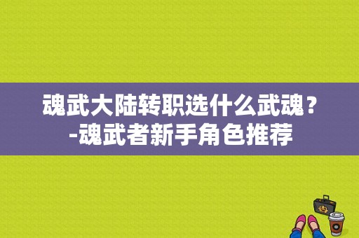 魂武大陆转职选什么武魂？-魂武者新手角色推荐