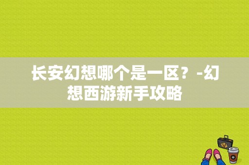 长安幻想哪个是一区？-幻想西游新手攻略