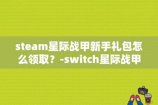 steam星际战甲新手礼包怎么领取？-switch星际战甲新手礼包在哪