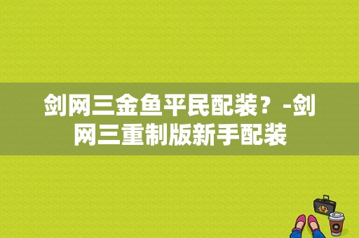 剑网三金鱼平民配装？-剑网三重制版新手配装