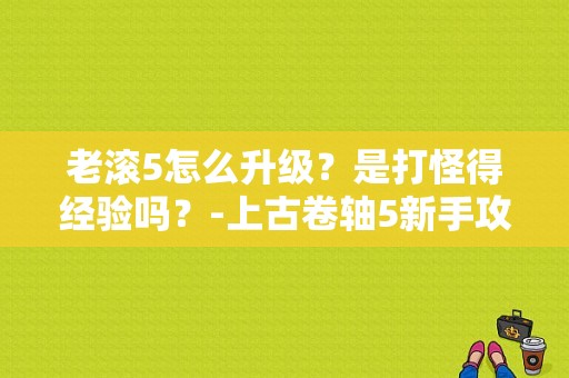 老滚5怎么升级？是打怪得经验吗？-上古卷轴5新手攻略流程