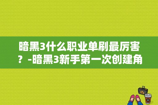 暗黑3什么职业单刷最厉害？-暗黑3新手第一次创建角色
