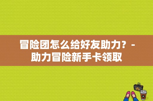 冒险团怎么给好友助力？-助力冒险新手卡领取