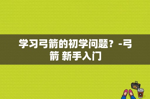 学习弓箭的初学问题？-弓箭 新手入门