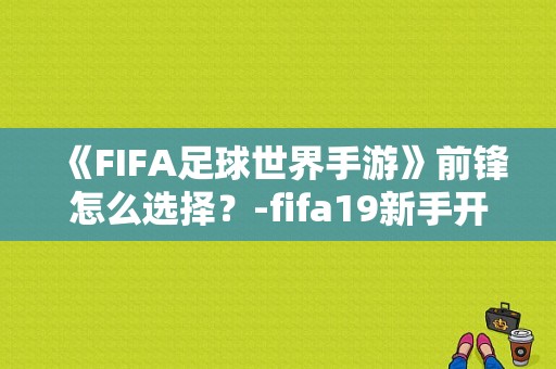 《FIFA足球世界手游》前锋怎么选择？-fifa19新手开荒