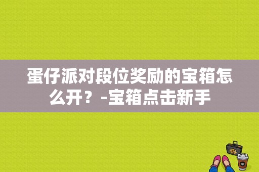 蛋仔派对段位奖励的宝箱怎么开？-宝箱点击新手