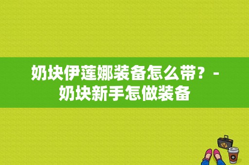 奶块伊莲娜装备怎么带？-奶块新手怎做装备