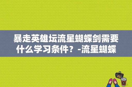 暴走英雄坛流星蝴蝶剑需要什么学习条件？-流星蝴蝶剑手游新手