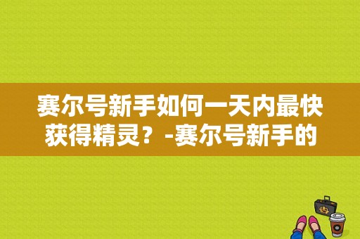 赛尔号新手如何一天内最快获得精灵？-赛尔号新手的王之哈莫