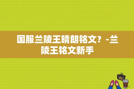 国服兰陵王晴朗铭文？-兰陵王铭文新手