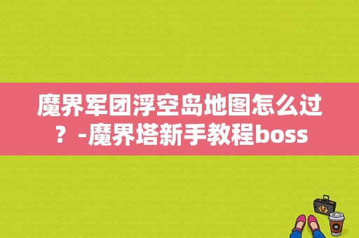 魔界军团浮空岛地图怎么过？-魔界塔新手教程boss