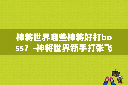 神将世界哪些神将好打boss？-神将世界新手打张飞