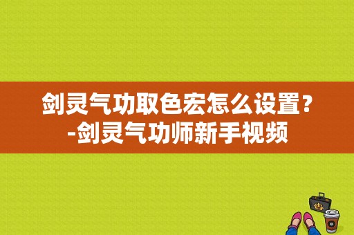 剑灵气功取色宏怎么设置？-剑灵气功师新手视频