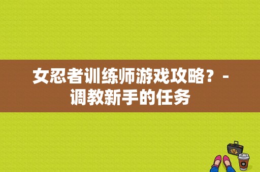 女忍者训练师游戏攻略？-调教新手的任务