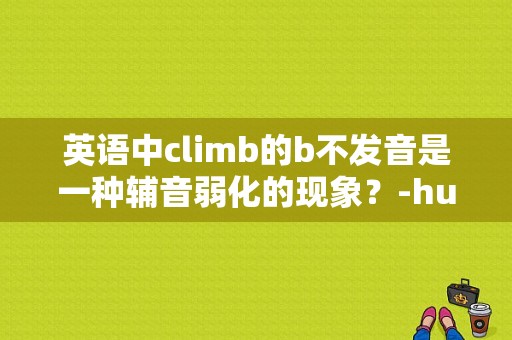英语中climb的b不发音是一种辅音弱化的现象？-hustlecastle新手攻略