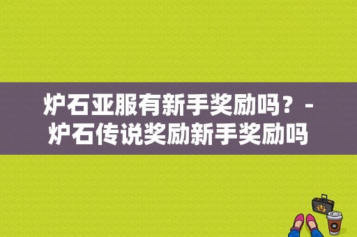 炉石亚服有新手奖励吗？-炉石传说奖励新手奖励吗